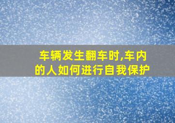 车辆发生翻车时,车内的人如何进行自我保护