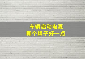 车辆启动电源哪个牌子好一点