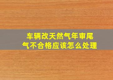 车辆改天然气年审尾气不合格应该怎么处理