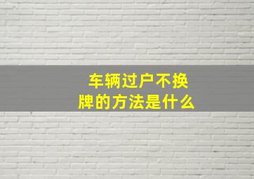 车辆过户不换牌的方法是什么