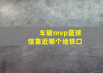 车陂mvp篮球馆靠近哪个地铁口