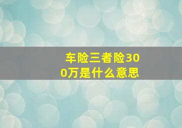 车险三者险300万是什么意思