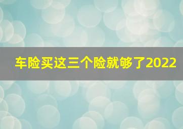 车险买这三个险就够了2022