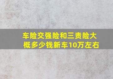 车险交强险和三责险大概多少钱新车10万左右