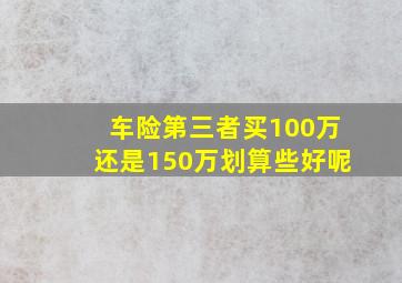 车险第三者买100万还是150万划算些好呢