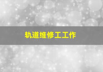 轨道维修工工作