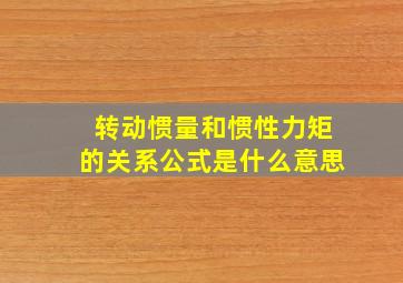 转动惯量和惯性力矩的关系公式是什么意思