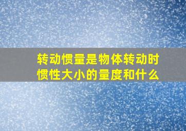 转动惯量是物体转动时惯性大小的量度和什么