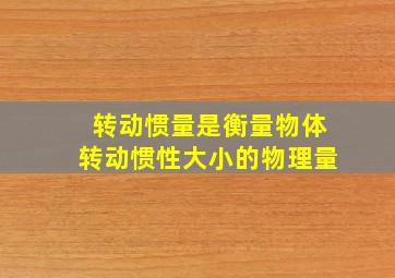 转动惯量是衡量物体转动惯性大小的物理量