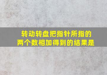 转动转盘把指针所指的两个数相加得到的结果是