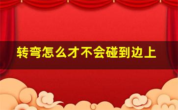 转弯怎么才不会碰到边上