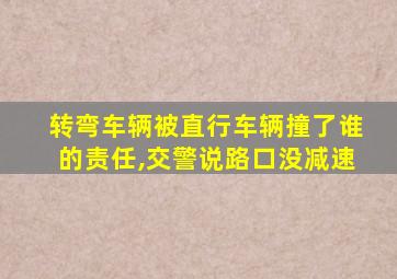 转弯车辆被直行车辆撞了谁的责任,交警说路口没减速