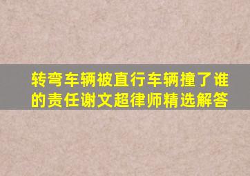 转弯车辆被直行车辆撞了谁的责任谢文超律师精选解答