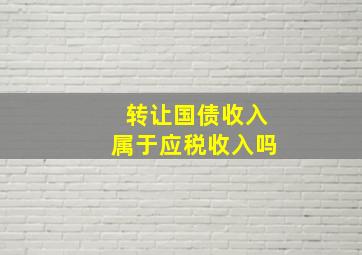 转让国债收入属于应税收入吗