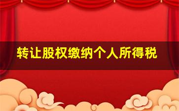 转让股权缴纳个人所得税