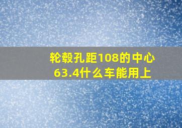 轮毂孔距108的中心63.4什么车能用上