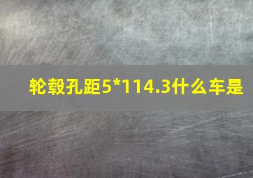 轮毂孔距5*114.3什么车是