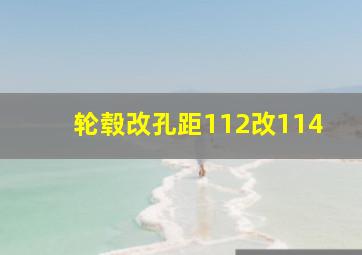 轮毂改孔距112改114