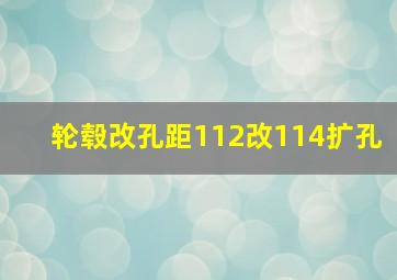 轮毂改孔距112改114扩孔