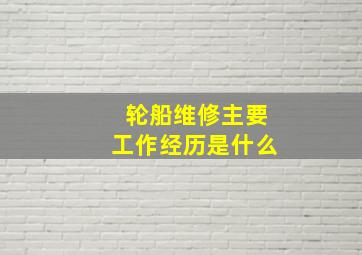 轮船维修主要工作经历是什么