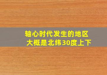 轴心时代发生的地区大概是北纬30度上下