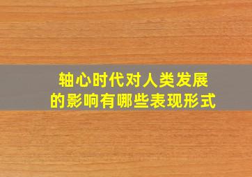 轴心时代对人类发展的影响有哪些表现形式