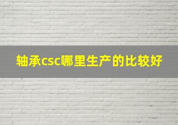 轴承csc哪里生产的比较好