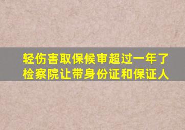 轻伤害取保候审超过一年了检察院让带身份证和保证人