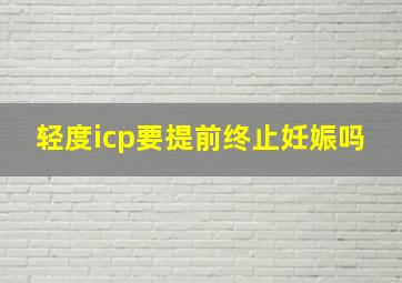 轻度icp要提前终止妊娠吗