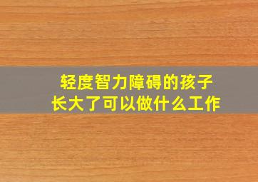 轻度智力障碍的孩子长大了可以做什么工作