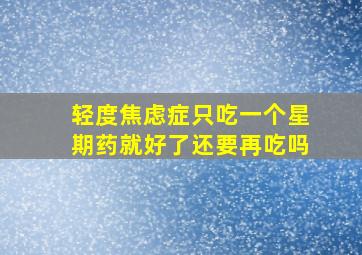 轻度焦虑症只吃一个星期药就好了还要再吃吗