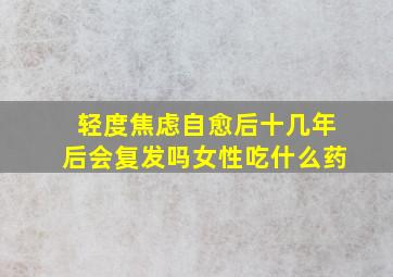 轻度焦虑自愈后十几年后会复发吗女性吃什么药