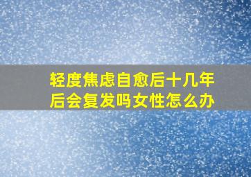 轻度焦虑自愈后十几年后会复发吗女性怎么办