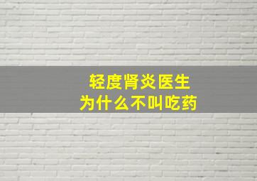 轻度肾炎医生为什么不叫吃药