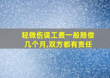 轻微伤误工费一般赔偿几个月,双方都有责任