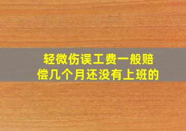 轻微伤误工费一般赔偿几个月还没有上班的