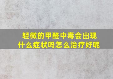 轻微的甲醛中毒会出现什么症状吗怎么治疗好呢