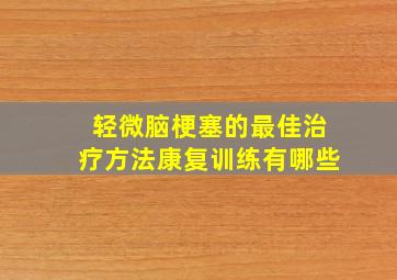 轻微脑梗塞的最佳治疗方法康复训练有哪些