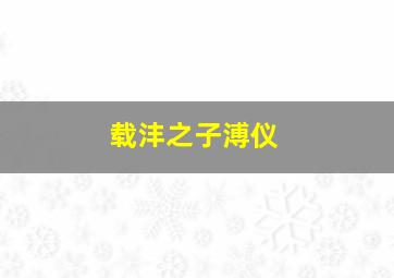 载沣之子溥仪