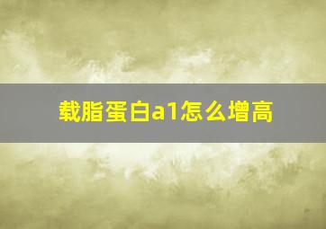 载脂蛋白a1怎么增高