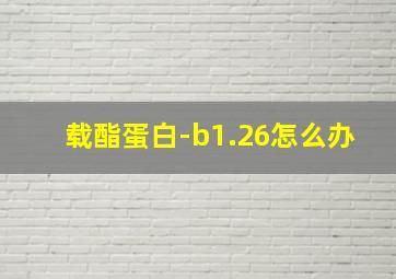 载酯蛋白-b1.26怎么办