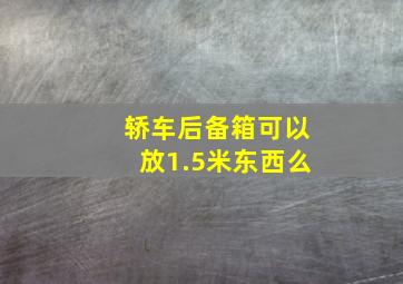 轿车后备箱可以放1.5米东西么