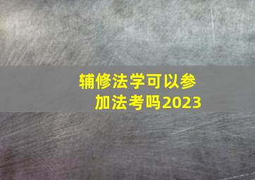 辅修法学可以参加法考吗2023