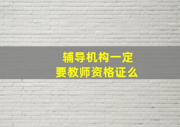 辅导机构一定要教师资格证么