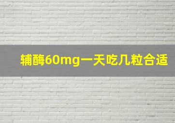 辅酶60mg一天吃几粒合适