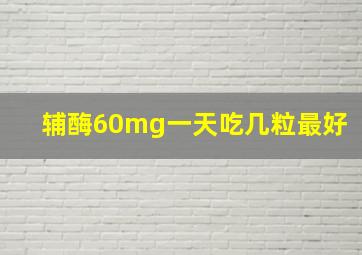 辅酶60mg一天吃几粒最好