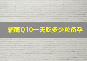 辅酶Q10一天吃多少粒备孕