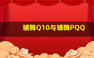 辅酶Q10与辅酶PQQ