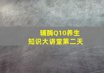 辅酶Q10养生知识大讲堂第二天