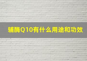 辅酶Q10有什么用途和功效